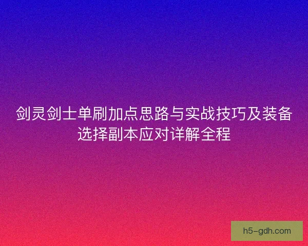 剑灵剑士单刷加点思路与实战技巧及装备选择副本应对详解全程