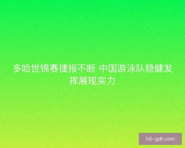 多哈世锦赛捷报不断 中国游泳队稳健发挥展现实力